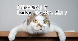 【要注意】英語で「問題を解く」は「solve the problem」じゃない！